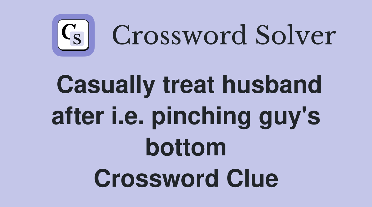Casually treat husband after i.e. pinching guy's bottom Crossword